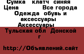 Сумка - клатч, синяя › Цена ­ 2 500 - Все города Одежда, обувь и аксессуары » Аксессуары   . Тульская обл.,Донской г.